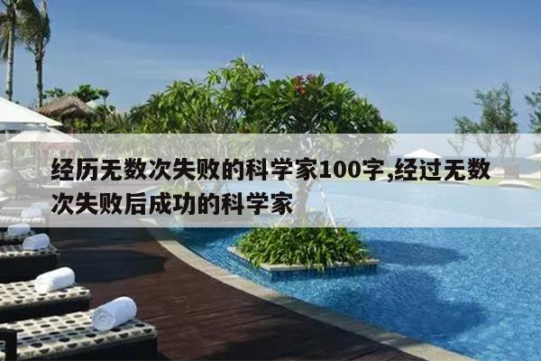 经历无数次失败的科学家100字,经过无数次失败后成功的科学家