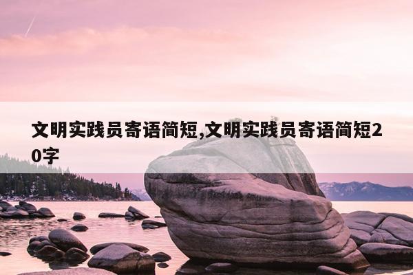 文明实践员寄语简短,文明实践员寄语简短20字