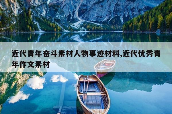 近代青年奋斗素材人物事迹材料,近代优秀青年作文素材