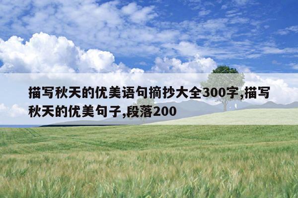 描写秋天的优美语句摘抄大全300字,描写秋天的优美句子,段落200