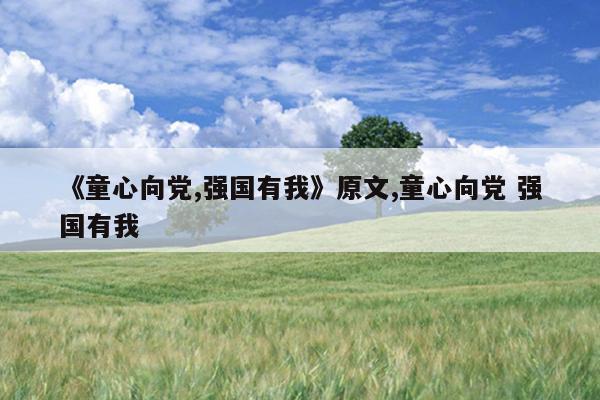 《童心向党,强国有我》原文,童心向党 强国有我