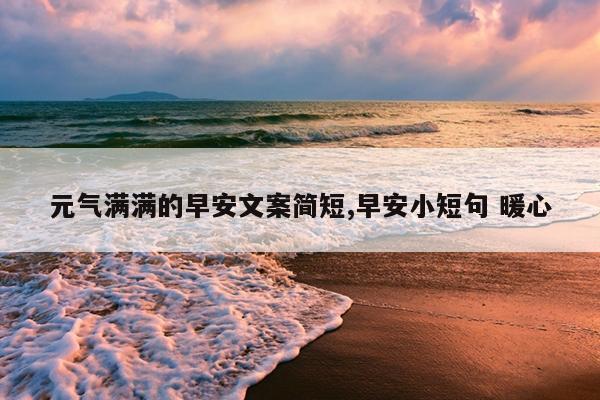 元气满满的早安文案简短,早安小短句 暖心