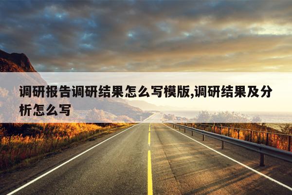 调研报告调研结果怎么写模版,调研结果及分析怎么写