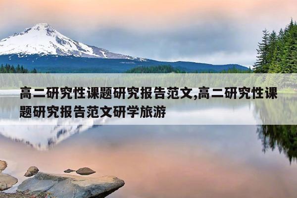 高二研究性课题研究报告范文,高二研究性课题研究报告范文研学旅游