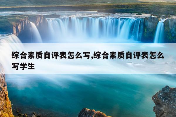 综合素质自评表怎么写,综合素质自评表怎么写学生