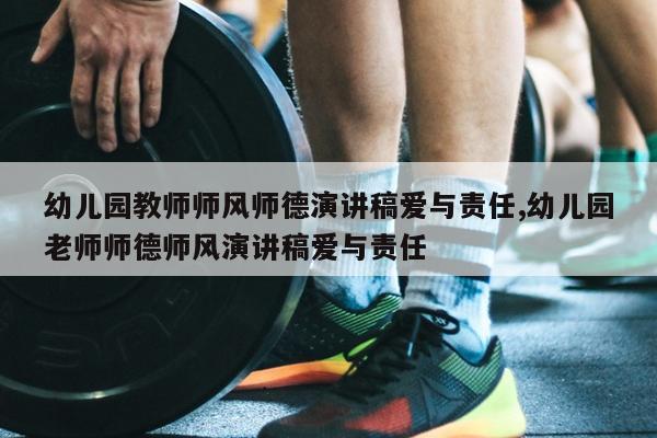 幼儿园教师师风师德演讲稿爱与责任,幼儿园老师师德师风演讲稿爱与责任