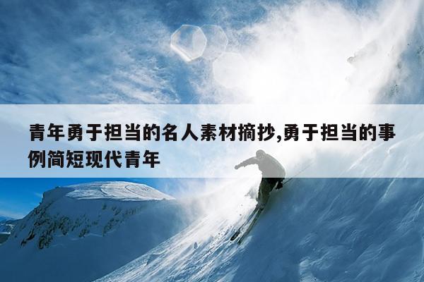 青年勇于担当的名人素材摘抄,勇于担当的事例简短现代青年