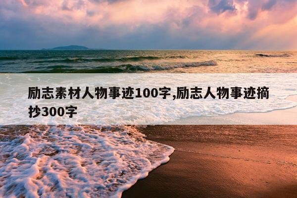 励志素材人物事迹100字,励志人物事迹摘抄300字