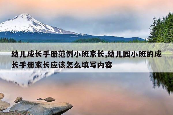 幼儿成长手册范例小班家长,幼儿园小班的成长手册家长应该怎么填写内容