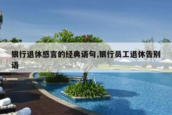 银行退休感言的经典语句,银行员工退休告别语