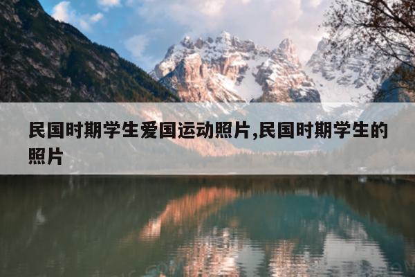 民国时期学生爱国运动照片,民国时期学生的照片