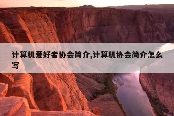 计算机爱好者协会简介,计算机协会简介怎么写