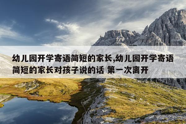 幼儿园开学寄语简短的家长,幼儿园开学寄语简短的家长对孩子说的话 第一次离开