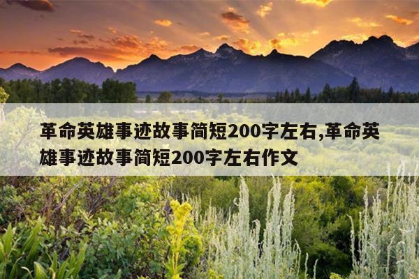 革命英雄事迹故事简短200字左右,革命英雄事迹故事简短200字左右作文