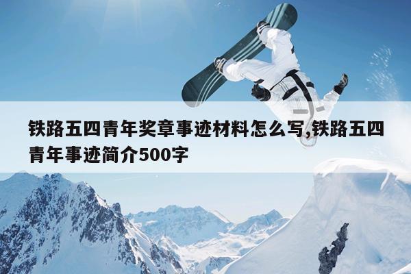 铁路五四青年奖章事迹材料怎么写,铁路五四青年事迹简介500字
