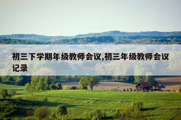 初三下学期年级教师会议,初三年级教师会议记录