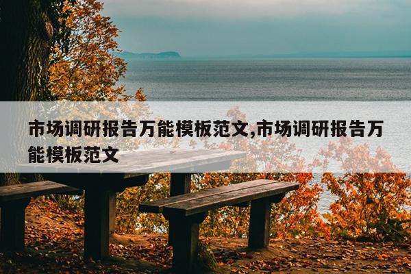 市场调研报告万能模板范文,市场调研报告万能模板范文