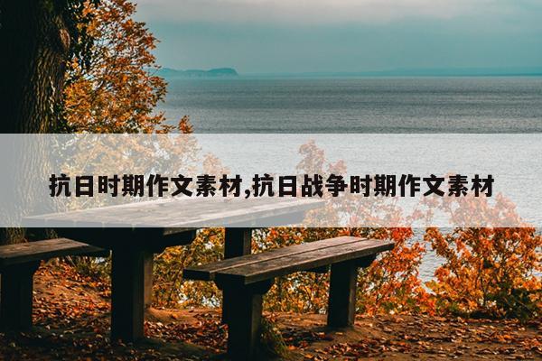 抗日时期作文素材,抗日战争时期作文素材