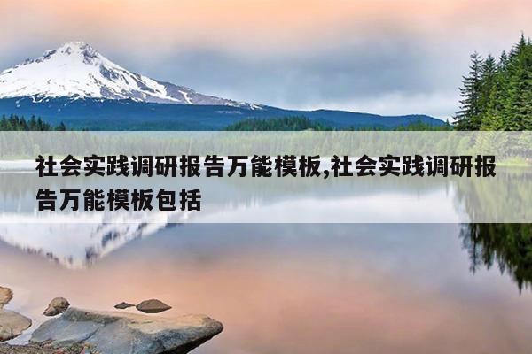 社会实践调研报告万能模板,社会实践调研报告万能模板包括