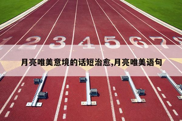 月亮唯美意境的话短治愈,月亮唯美语句