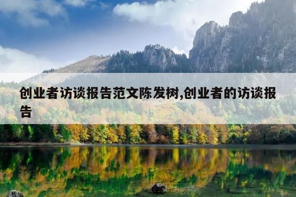 创业者访谈报告范文陈发树,创业者的访谈报告