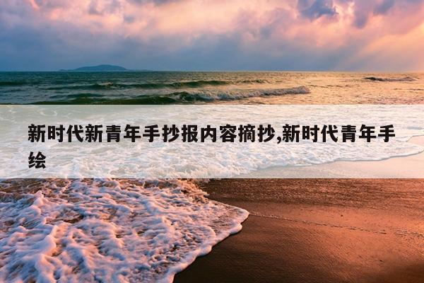 新时代新青年手抄报内容摘抄,新时代青年手绘