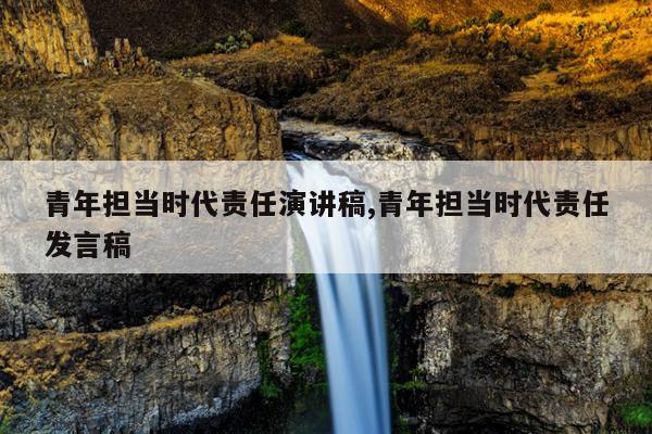 青年担当时代责任演讲稿,青年担当时代责任发言稿