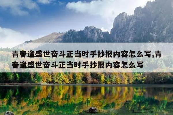 青春逢盛世奋斗正当时手抄报内容怎么写,青春逢盛世奋斗正当时手抄报内容怎么写