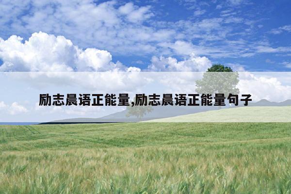 励志晨语正能量,励志晨语正能量句子