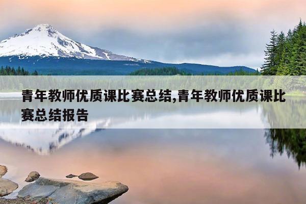 青年教师优质课比赛总结,青年教师优质课比赛总结报告
