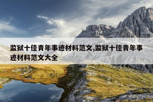 监狱十佳青年事迹材料范文,监狱十佳青年事迹材料范文大全
