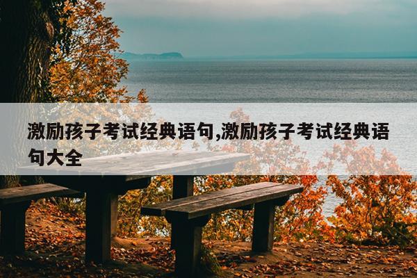 激励孩子考试经典语句,激励孩子考试经典语句大全