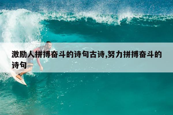 激励人拼搏奋斗的诗句古诗,努力拼搏奋斗的诗句