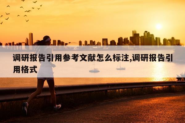 调研报告引用参考文献怎么标注,调研报告引用格式