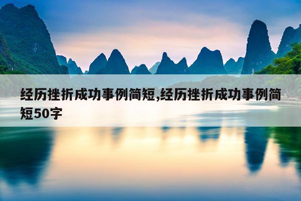 经历挫折成功事例简短,经历挫折成功事例简短50字