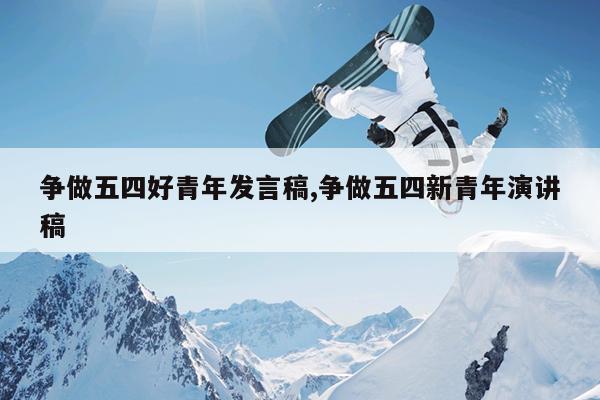 争做五四好青年发言稿,争做五四新青年演讲稿
