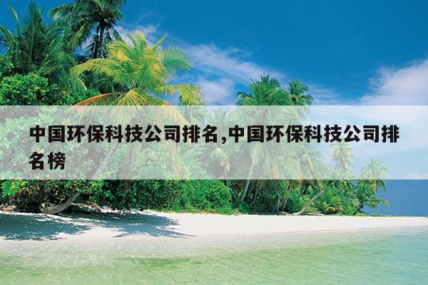 中国环保科技公司排名,中国环保科技公司排名榜