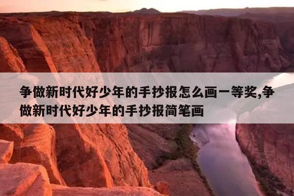 争做新时代好少年的手抄报怎么画一等奖,争做新时代好少年的手抄报简笔画