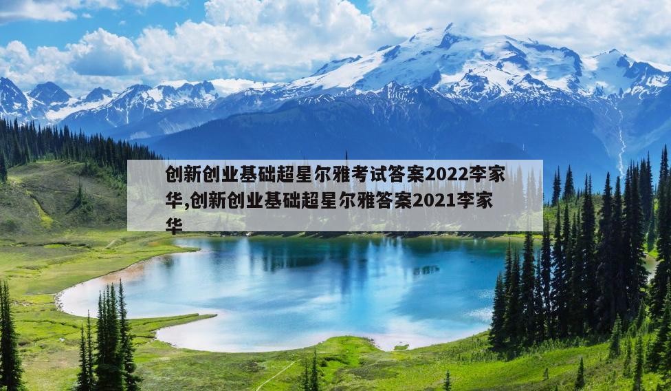 创新创业基础超星尔雅考试答案2022李家华,创新创业基础超星尔雅答案2021李家华