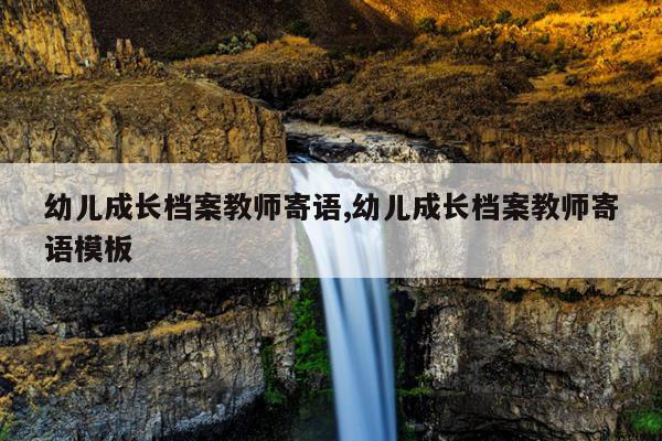 幼儿成长档案教师寄语,幼儿成长档案教师寄语模板