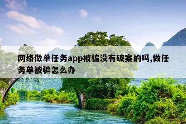 网络做单任务app被骗没有破案的吗,做任务单被骗怎么办