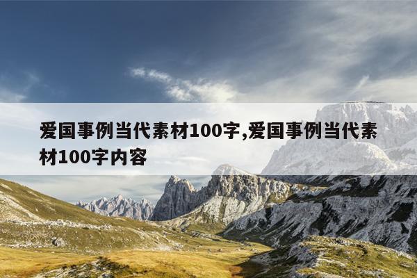 爱国事例当代素材100字,爱国事例当代素材100字内容