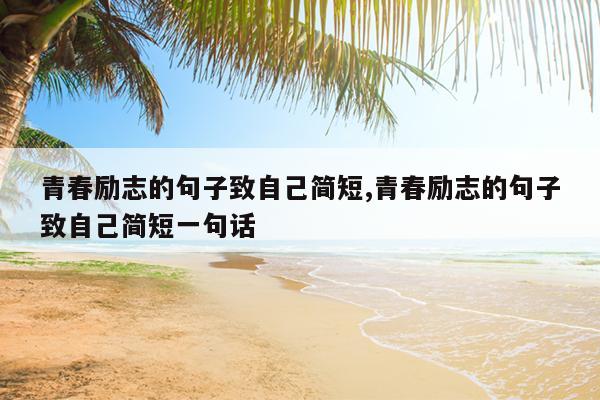 青春励志的句子致自己简短,青春励志的句子致自己简短一句话