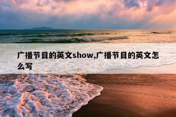 广播节目的英文show,广播节目的英文怎么写