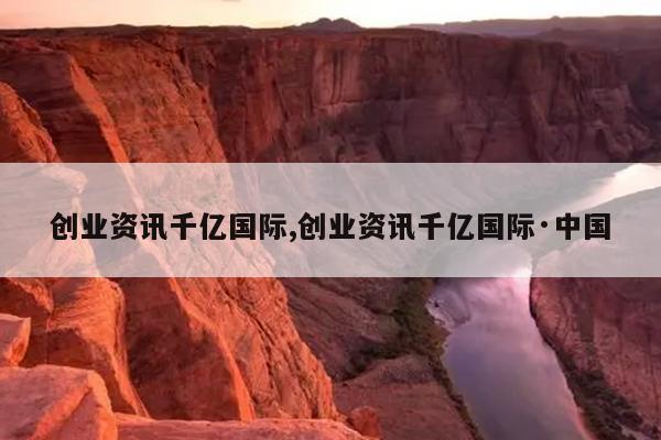 创业资讯千亿国际,创业资讯千亿国际·中国