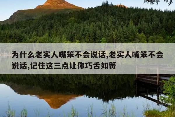 为什么老实人嘴笨不会说话,老实人嘴笨不会说话,记住这三点让你巧舌如