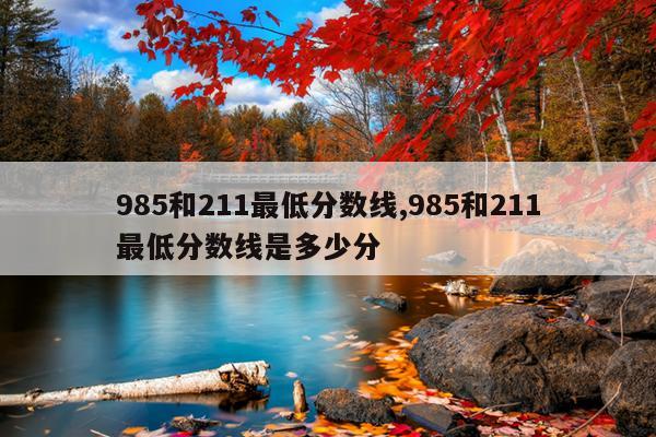 985和211最低分数线,985和211最低分数线是多少分