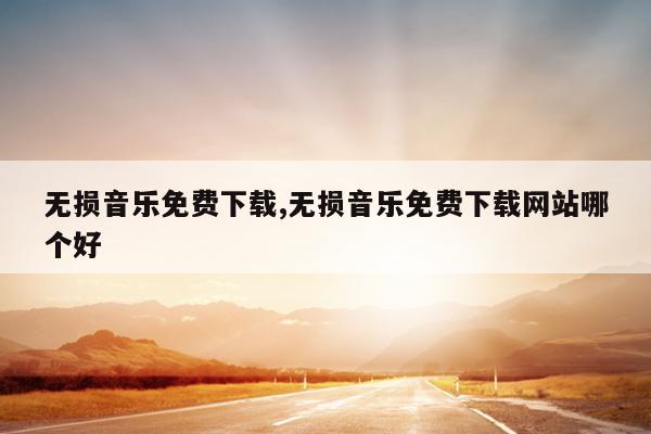 无损音乐免费下载,无损音乐免费下载网站哪个好