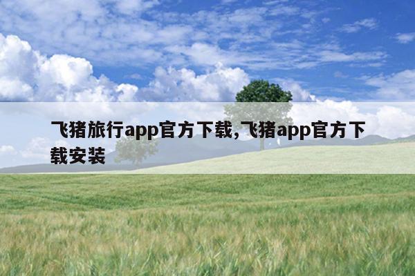 飞猪旅行app官方下载,飞猪app官方下载安装