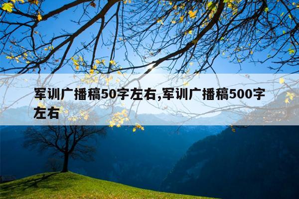 军训广播稿50字左右,军训广播稿500字左右